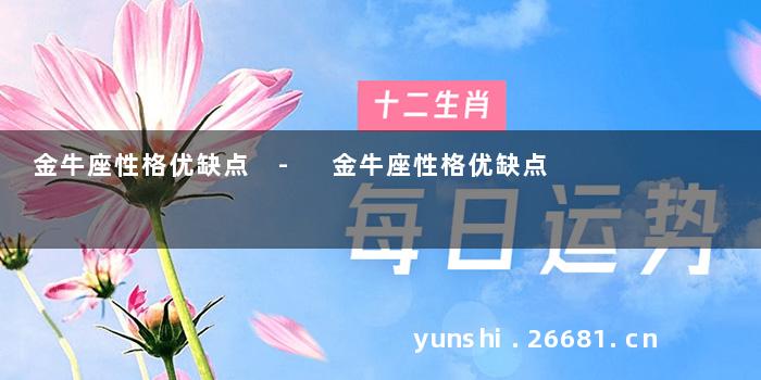 金牛座性格优缺点 - 金牛座性格优缺点